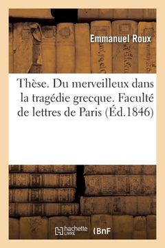 portada Thèse. Du Merveilleux Dans La Tragédie Grecque. Faculté de Lettres de Paris (en Francés)