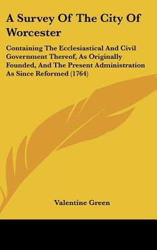 portada a survey of the city of worcester: containing the ecclesiastical and civil government thereof, as originally founded, and the present administration (in English)