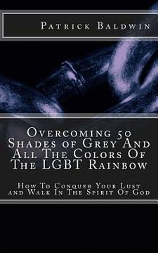 portada Overcoming 50 Shades of Grey And All The Colors Of The LGBT Rainbow: How To Conquer Your Lust and Walk In The Spirit Of God (en Inglés)