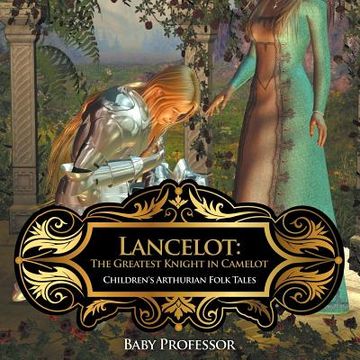 portada Lancelot: The Greatest Knight in Camelot Children's Arthurian Folk Tales (en Inglés)