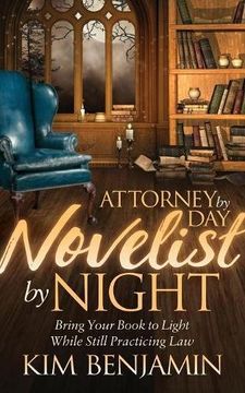 portada Attorney by Day, Novelist by Night: Bring Your Book to Light While Still Practicing Law
