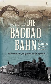 portada Die Bagdadbahn - der Deutsche Orient-Traum. Abenteurer, Ingenieure und Spione (en Alemán)