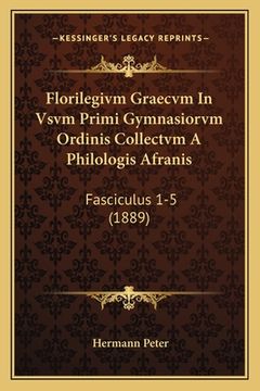 portada Florilegivm Graecvm In Vsvm Primi Gymnasiorvm Ordinis Collectvm A Philologis Afranis: Fasciculus 1-5 (1889)