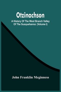 portada Otzinachson: A History Of The West Branch Valley Of The Susquehanna: Its First Settlement, Privations Endured By The Early Pioneers
