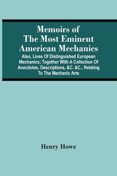 portada Memoirs of the Most Eminent American Mechanics: Also, Lives of Distinguished European Mechanics; Together With a Collection of Anecdotes, Descriptions, &c. &C. , Relating to the Mechanic Arts (in English)