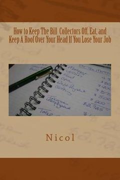 portada How to Keep the Bill Collectors Off, Eat, and Keep a Roof Over Your Head If You Lose Your Job (en Inglés)