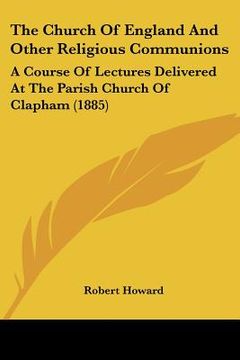 portada the church of england and other religious communions: a course of lectures delivered at the parish church of clapham (1885) (en Inglés)