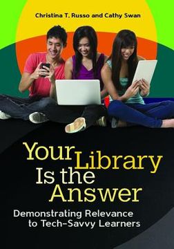 portada Your Library Is the Answer: Demonstrating Relevance to Tech-Savvy Learners (en Inglés)