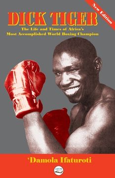 portada Dick Tiger The Life and Times of Africa's Most Accomplished World Boxing Champion (en Inglés)