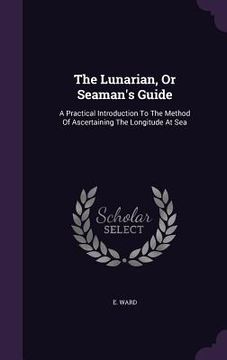 portada The Lunarian, Or Seaman's Guide: A Practical Introduction To The Method Of Ascertaining The Longitude At Sea (en Inglés)