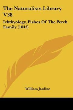 portada the naturalists library v38: ichthyology, fishes of the perch family (1843) (en Inglés)