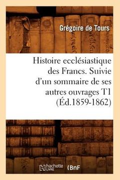 portada Histoire Ecclésiastique Des Francs. Suivie d'Un Sommaire de Ses Autres Ouvrages T1 (Éd.1859-1862) (en Francés)