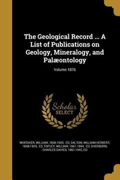 portada The Geological Record ... A List of Publications on Geology, Mineralogy, and Palæontology; Volume 1876 (en Inglés)