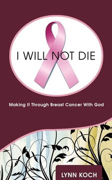 portada I Will Not Die: Making It Through Breast Cancer With God (in English)