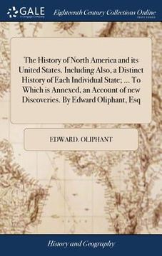 portada The History of North America and its United States. Including Also, a Distinct History of Each Individual State; ... To Which is Annexed, an Account o (in English)