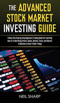 portada The Advanced Stock Market Investing Guide: Follow This Step by Step Beginners Trading Guide for Learning how to Trade Penny Stocks, Bonds, Options, Forex, and Shares; To Become a Stock Trader Today! 