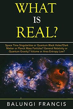 portada What is Real? Space Time Singularities or Quantum Black Holes? Dark Matter or Planck Mass Particles? General Relativity or Quantum Gravity? Volume or Area Entropy Law? (en Inglés)