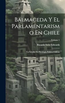 portada Balmaceda y el Parlamentarismo en Chile: Un Estudio de Psicología Política Chilena; Volume 1