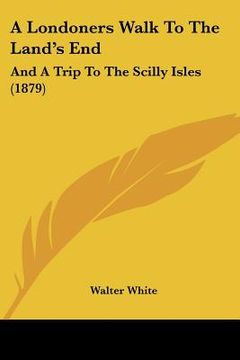 portada a londoners walk to the land's end: and a trip to the scilly isles (1879) (en Inglés)