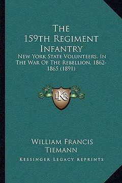 portada the 159th regiment infantry the 159th regiment infantry: new york state volunteers, in the war of the rebellion, 1862new york state volunteers, in the (en Inglés)