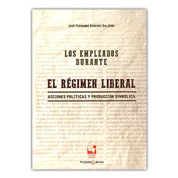 portada Empleados Durante el Regimen Liberal. Acciones Politicas y Produccion Simbolica, los (in Spanish)