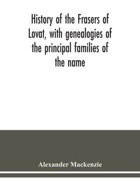 portada History of the Frasers of Lovat, with genealogies of the principal families of the name: to which is added those of Dunballoch and Phopachy (in English)