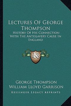 portada lectures of george thompson: history of his connection with the antislavery cause in englhistory of his connection with the antislavery cause in en (en Inglés)