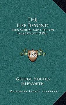 portada the life beyond: this mortal must put on immortality (1894)