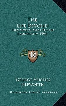 portada the life beyond: this mortal must put on immortality (1894) (in English)