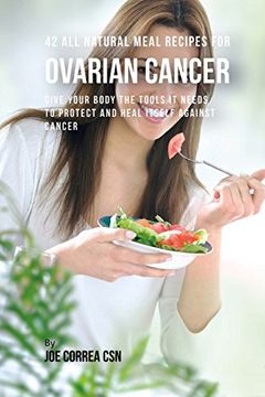 portada 42 all Natural Meal Recipes for Ovarian Cancer: Give Your Body the Tools it Needs to Protect and Heal Itself Against Cancer (in English)