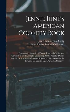 portada Jennie June's American Cookery Book: Containing Upwards of Twelve Hundred Choice and Carefully Tested Receipts, Embracing All the Popular Dishes, and (en Inglés)