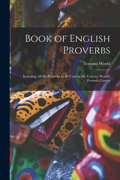portada Book of English Proverbs [microform]: Including All the Proverbs to Be Used in the Toronto World's Proverb Contest (in English)