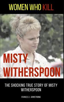 portada Women Who Kill: Misty Witherspoon: The Shocking True Story of Misty Witherspoon (en Inglés)