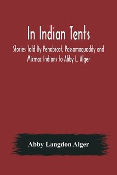 portada In Indian Tents; Stories Told By Penobscot, Passamaquoddy and Micmac Indians to Abby L. Alger 