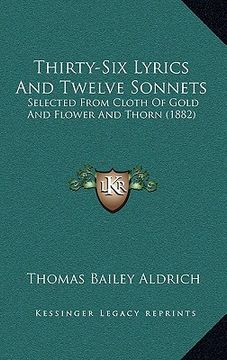 portada thirty-six lyrics and twelve sonnets: selected from cloth of gold and flower and thorn (1882) (en Inglés)