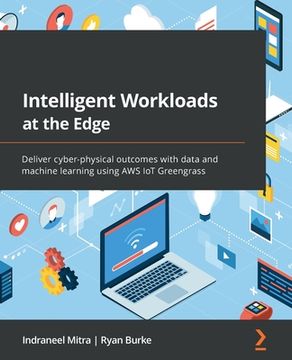 portada Intelligent Workloads at the Edge: Deliver cyber-physical outcomes with data and machine learning using AWS IoT Greengrass (en Inglés)