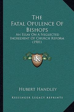 portada the fatal opulence of bishops: an essay on a neglected ingredient of church reform (1901) (en Inglés)