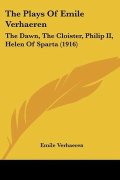portada the plays of emile verhaeren: the dawn, the cloister, philip ii, helen of sparta (1916) (en Inglés)