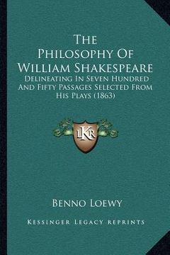 portada the philosophy of william shakespeare: delineating in seven hundred and fifty passages selected from his plays (1863) (en Inglés)