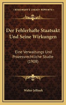 portada Der Fehlerhafte Staatsakt Und Seine Wirkungen: Eine Verwaltungs Und Prozessrechtliche Studie (1908) (en Alemán)