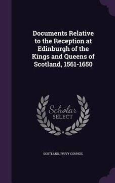 portada Documents Relative to the Reception at Edinburgh of the Kings and Queens of Scotland, 1561-1650 (en Inglés)