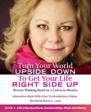 portada Turn Your World UPSIDE DOWN To Get Your Life RIGHT SIDE UP: Reverse Thinking Based on A Course in Miracles: Book I: Life's Big Questions, Relationship (en Inglés)