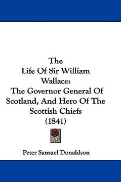 portada the life of sir william wallace: the governor general of scotland, and hero of the scottish chiefs (1841) (en Inglés)