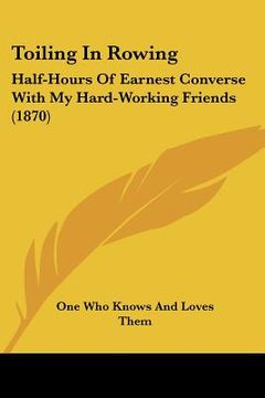 portada toiling in rowing: half-hours of earnest converse with my hard-working friends (1870) (in English)
