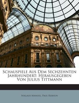 portada Schauspiele Aus Dem Sechzehnten Jahrhundert: Herausgegeben Von Julius Tittmann (en Inglés)