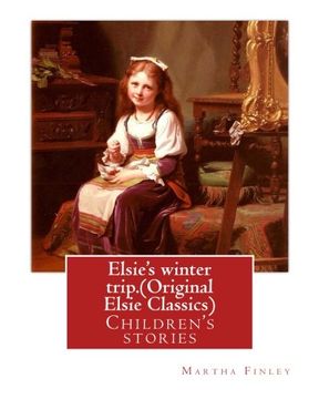 portada Elsie's winter trip. By: Martha Finley  (Original Elsie Classics): Children's stories