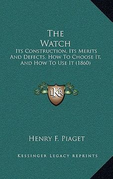 portada the watch: its construction, its merits and defects, how to choose it, and how to use it (1860) (en Inglés)
