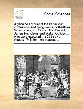 portada a genuine account of the behaviour, confession, and dying words, of the three scots rebels, viz. donald macdonald, james nicholson; and walter ogilv (in English)