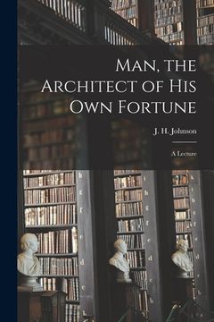 portada Man, the Architect of His Own Fortune [microform]: a Lecture (en Inglés)