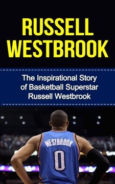 portada Russell Westbrook: The Inspirational Story of Basketball Superstar Russell Westbrook (Russell Westbrook Unauthorized Biography, Oklahoma City Thunder, UCLA, Los Angeles, NBA Books)